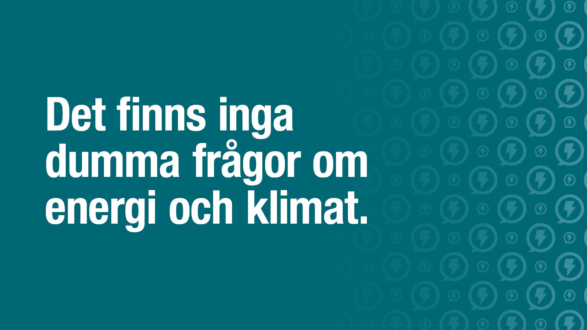 En blågrön bakgrund och vit text som säger Det finns inga dumma frågor om energi och klimat